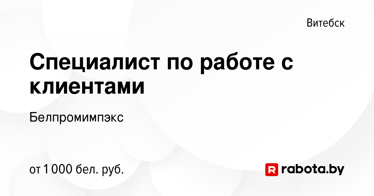 Вакансия Специалист по работе с клиентами в Витебске, работа в компании  Белпромимпэкс (вакансия в архиве c 17 февраля 2022)