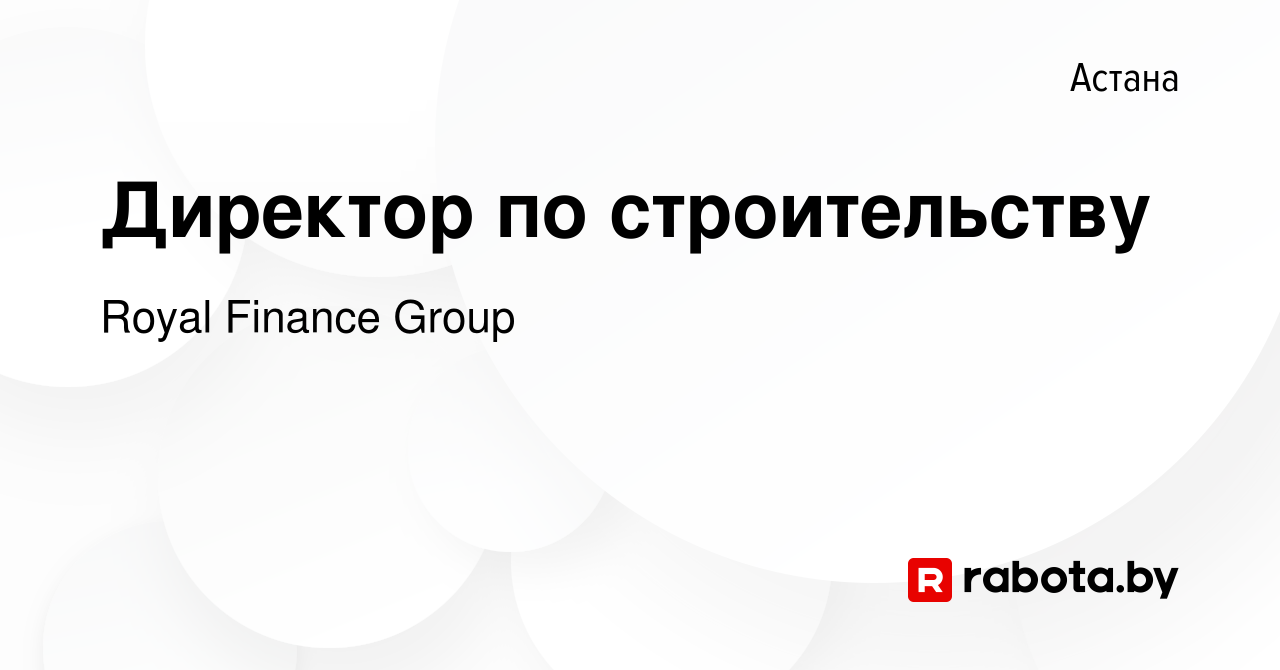 Вакансия Директор по строительству в Астане, работа в компании Royal  Finance Group (вакансия в архиве c 21 января 2022)