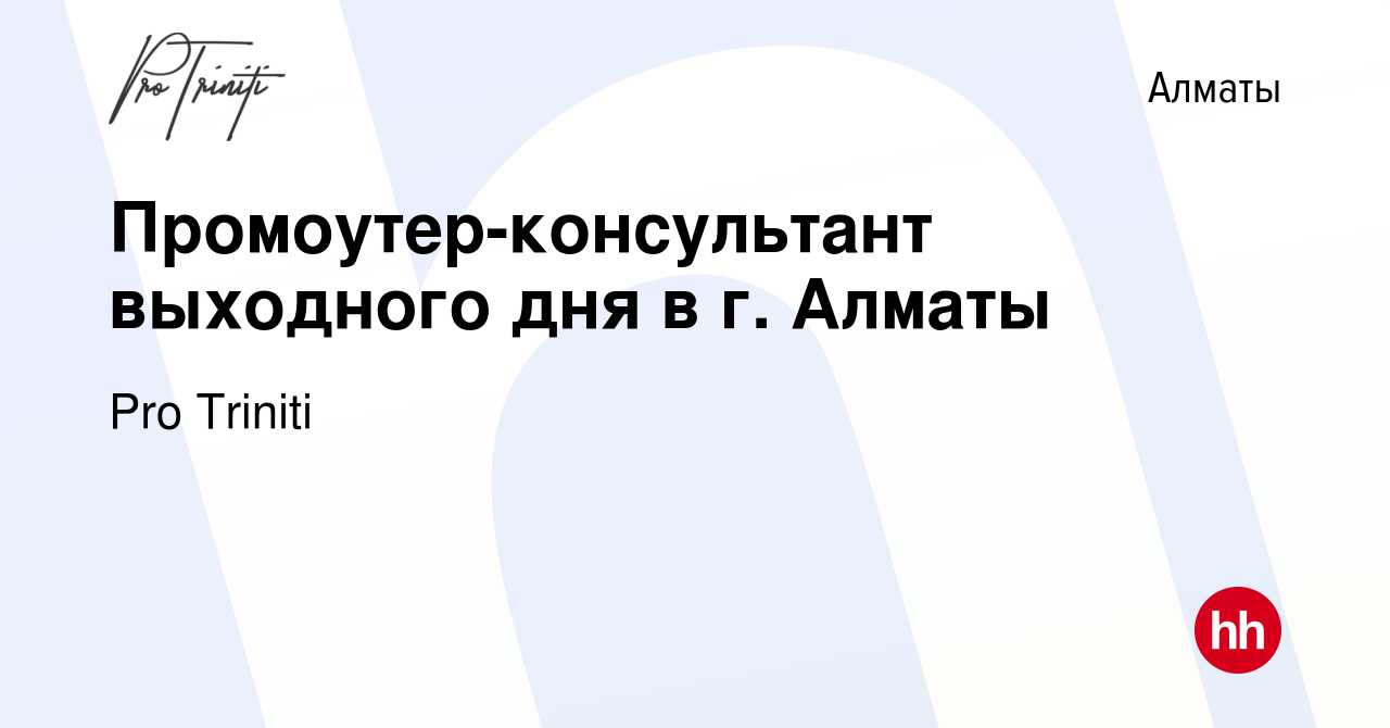 Вакансия Промоутер-консультант выходного дня в г. Алматы в Алматы, работа в  компании Pro Triniti (вакансия в архиве c 24 июля 2022)