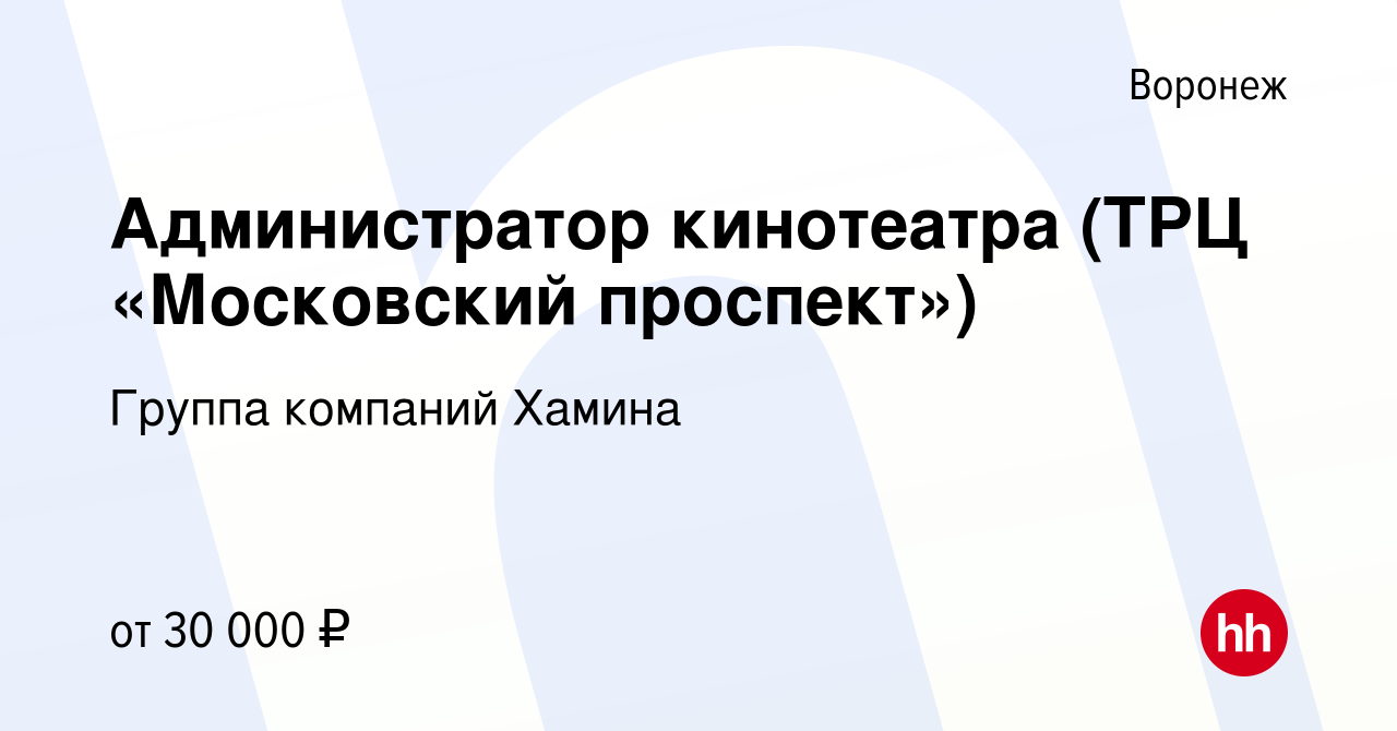 Вакансия Администратор кинотеатра (ТРЦ «Московский проспект») в Воронеже,  работа в компании Группа компаний Хамина (вакансия в архиве c 3 февраля  2022)