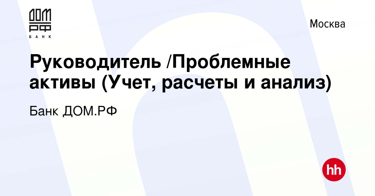 Вакансия Руководитель /Проблемные активы (Учет, расчеты и анализ) в Москве,  работа в компании Банк ДОМ.РФ (вакансия в архиве c 25 апреля 2022)