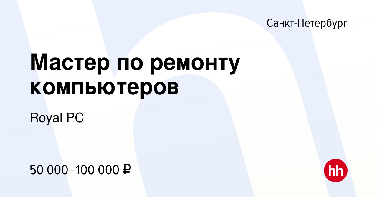 Вакансия Мастер по ремонту компьютеров в Санкт-Петербурге, работа в  компании Royal PC (вакансия в архиве c 2 февраля 2022)