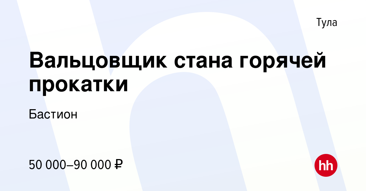 Вакансия Вальцовщик стана горячей прокатки в Туле, работа в компании  Бастион (вакансия в архиве c 3 февраля 2022)