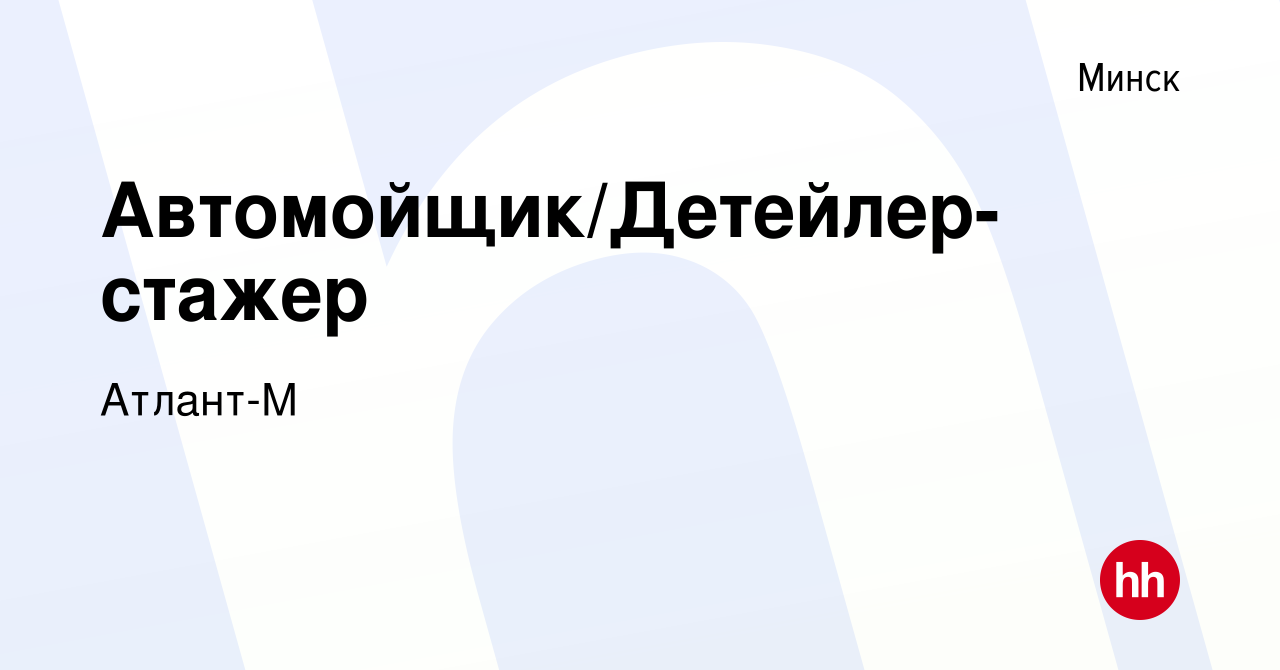 Вакансия Автомойщик/Детейлер-стажер в Минске, работа в компании Атлант-М  (вакансия в архиве c 4 марта 2022)