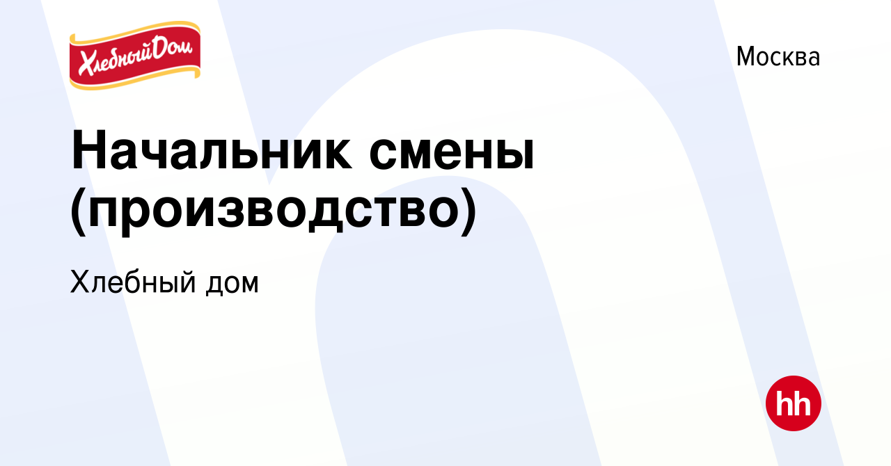 Вакансия Начальник смены (производство) в Москве, работа в компании Хлебный  дом (вакансия в архиве c 9 февраля 2022)