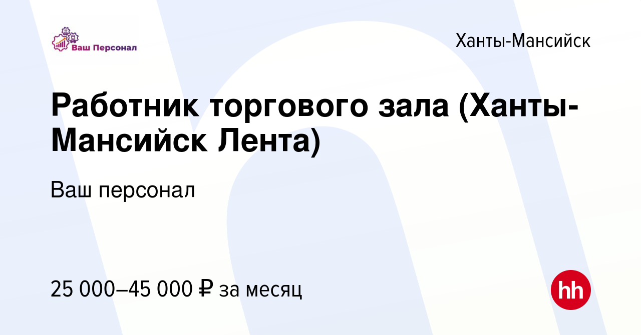 Вакансия Работник торгового зала (Ханты-Мансийск Лента) в Ханты-Мансийске,  работа в компании Ваш персонал (вакансия в архиве c 4 февраля 2022)