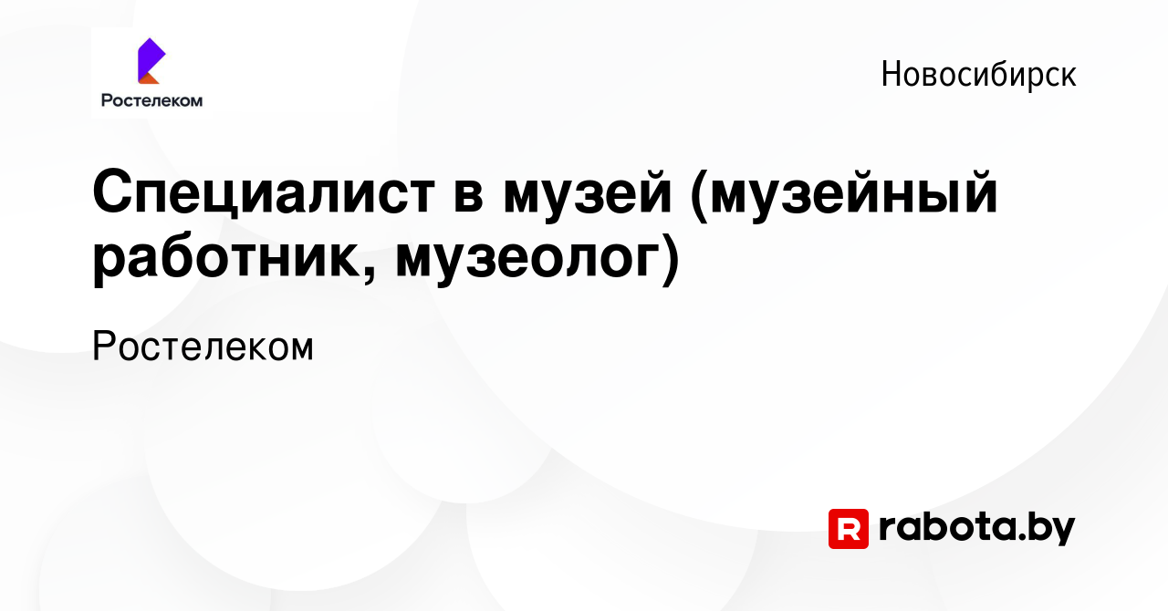 Вакансия Специалист в музей (музейный работник, музеолог) в Новосибирске,  работа в компании Ростелеком (вакансия в архиве c 30 ноября 2011)