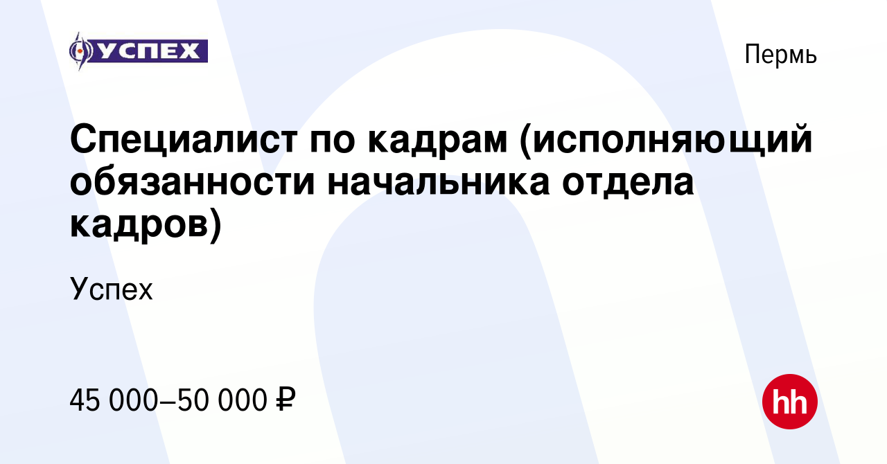 Вакансия Специалист по кадрам (исполняющий обязанности начальника отдела  кадров) в Перми, работа в компании Успех (вакансия в архиве c 5 февраля  2022)