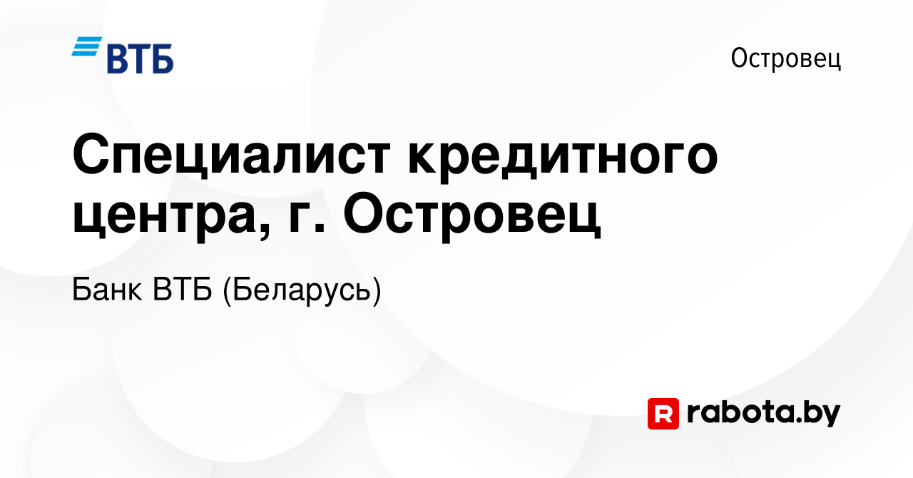 Вакансия Специалист кредитного центра, г. Островец в Островце, работа в  компании Банк ВТБ (Беларусь) (вакансия в архиве c 3 мая 2022)