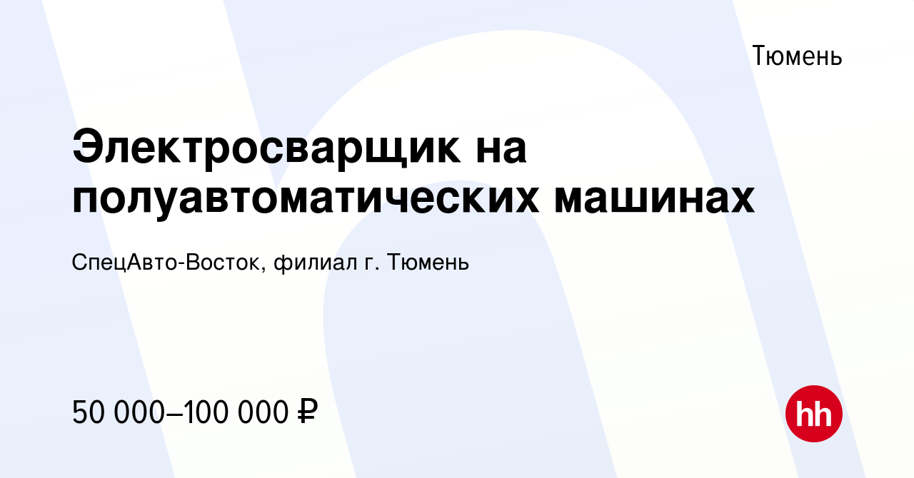 Вакансия Электросварщик на полуавтоматических машинах в Тюмени, работа в  компании СпецАвто-Восток, филиал г. Тюмень (вакансия в архиве c 8 февраля  2022)