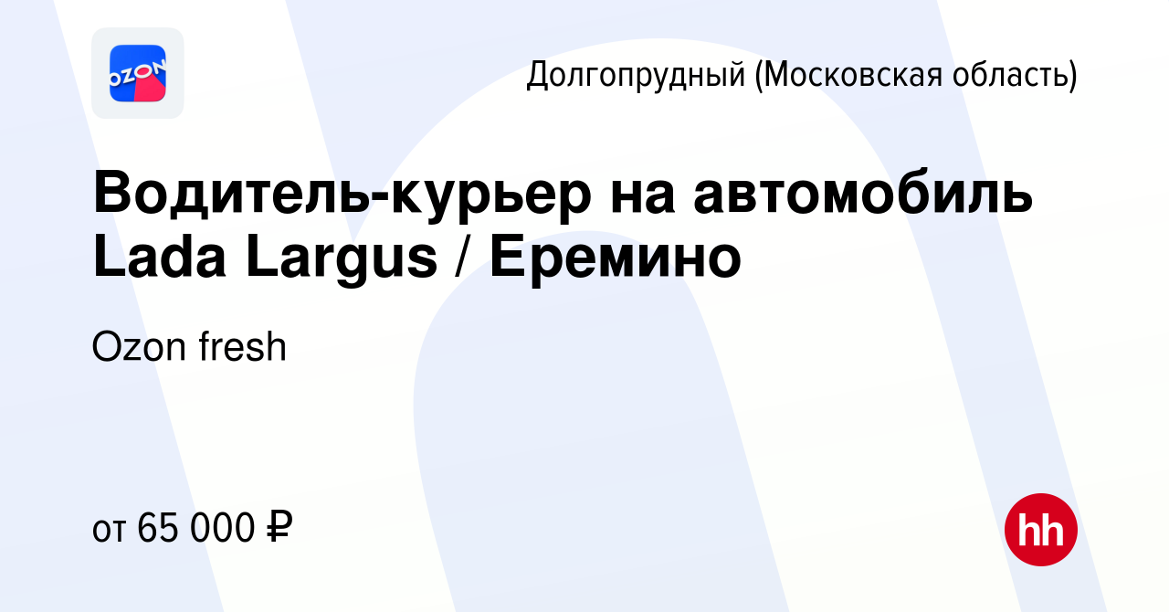 Вакансия Водитель-курьер на автомобиль Lada Largus / Еремино в  Долгопрудном, работа в компании Ozon fresh (вакансия в архиве c 18 марта  2022)