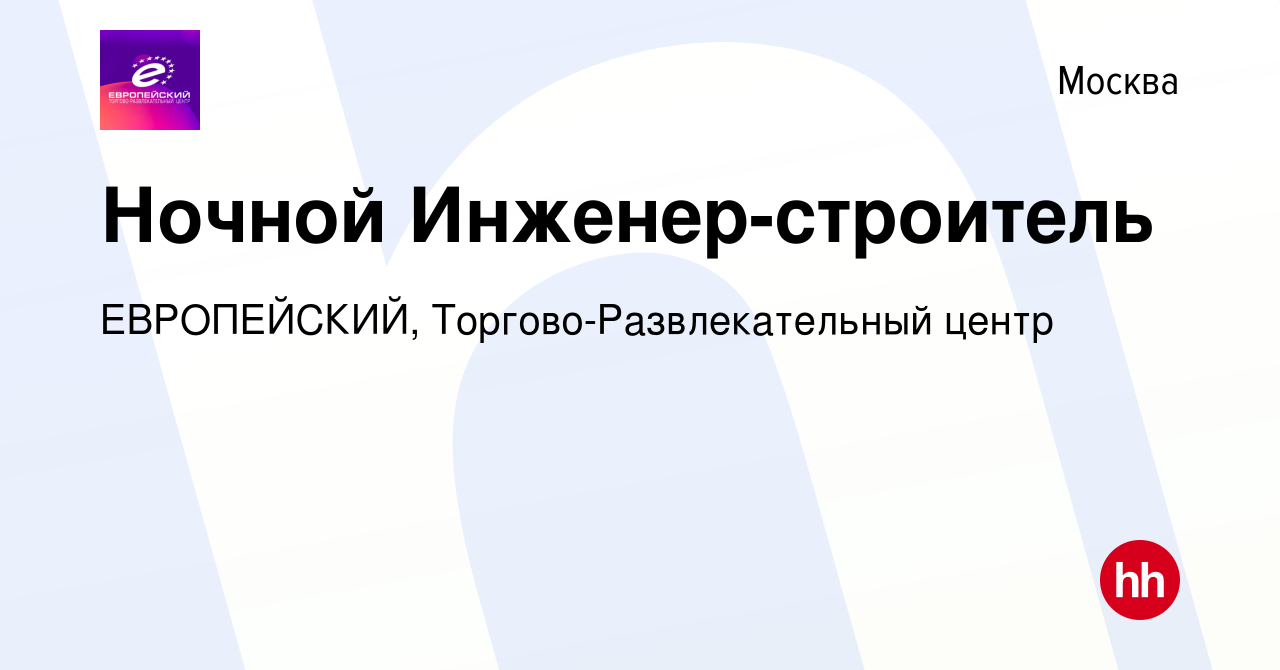 Вакансия Ночной Инженер-строитель в Москве, работа в компании ЕВРОПЕЙСКИЙ,  Торгово-Развлекательный центр (вакансия в архиве c 18 марта 2022)