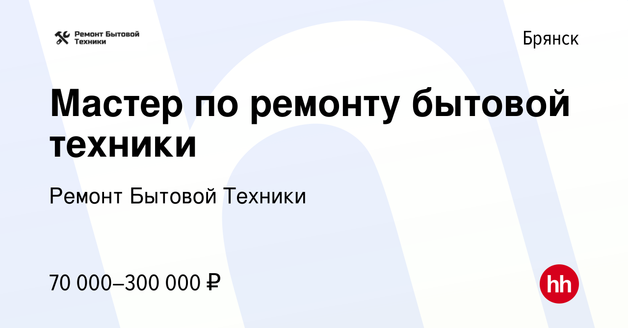 Вакансия Мастер по ремонту бытовой техники в Брянске, работа в компании  Ремонт Бытовой Техники (вакансия в архиве c 17 марта 2022)