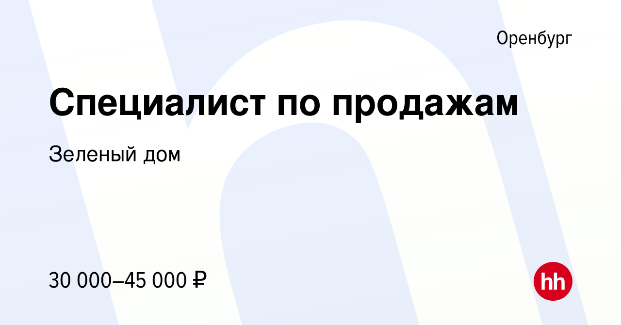 Вакансия Специалист по продажам в Оренбурге, работа в компании Зеленый дом  (вакансия в архиве c 9 февраля 2022)