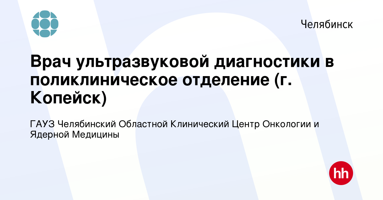 Вакансия Врач ультразвуковой диагностики в поликлиническое отделение (г.  Копейск) в Челябинске, работа в компании ГАУЗ Челябинский Областной  Клинический Центр Онкологии и Ядерной Медицины (вакансия в архиве c 3  октября 2022)