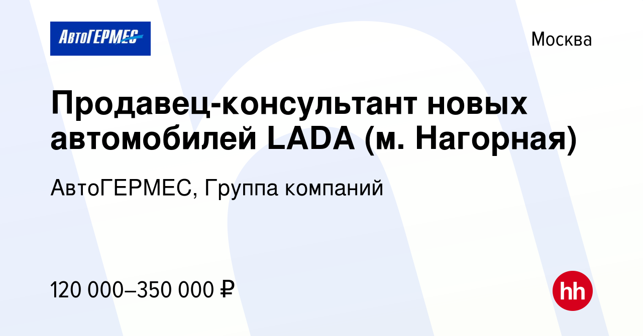 Вакансия Продавец-консультант новых автомобилей LADA (м. Нагорная) в  Москве, работа в компании АвтоГЕРМЕС, Группа компаний (вакансия в архиве c  3 марта 2022)