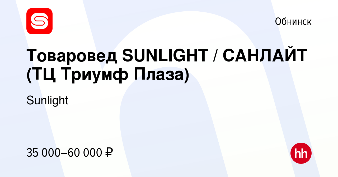 Вакансия Товаровед SUNLIGHT / САНЛАЙТ (ТЦ Триумф Плаза) в Обнинске, работа  в компании SUNLIGHT/САНЛАЙТ (вакансия в архиве c 10 февраля 2022)