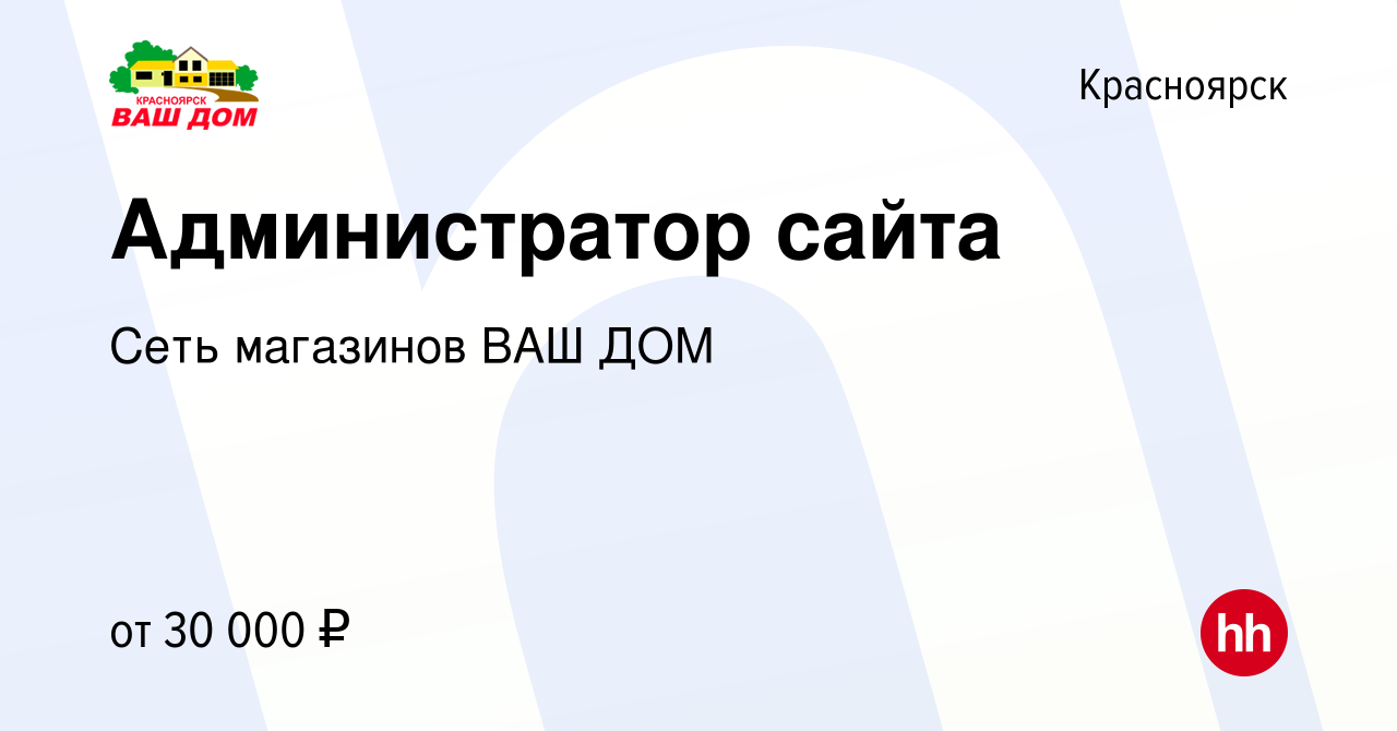 Вакансия Администратор сайта в Красноярске, работа в компании Сеть  магазинов ВАШ ДОМ (вакансия в архиве c 8 марта 2022)