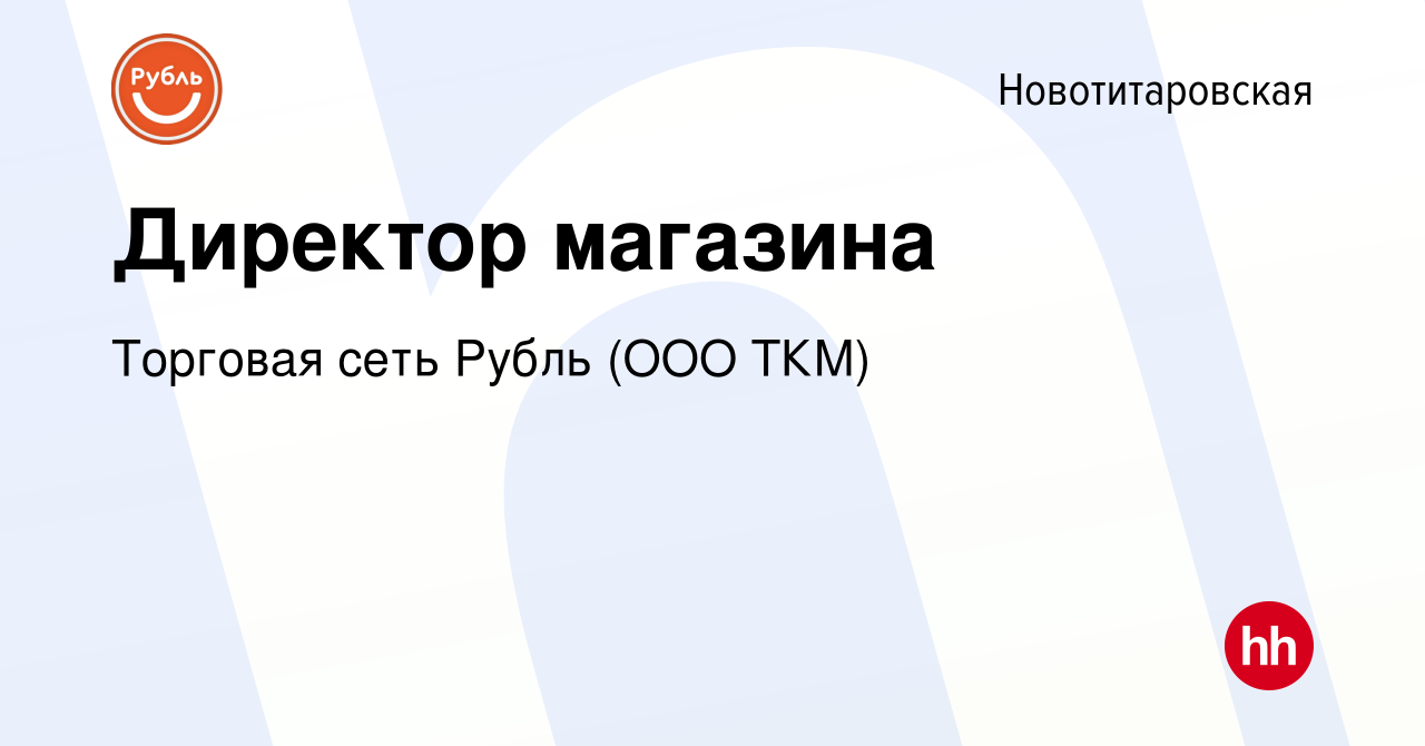 Вакансия Директор магазина в Новотитаровской, работа в компании Торговая  сеть Рубль (ООО ТКМ) (вакансия в архиве c 27 марта 2022)