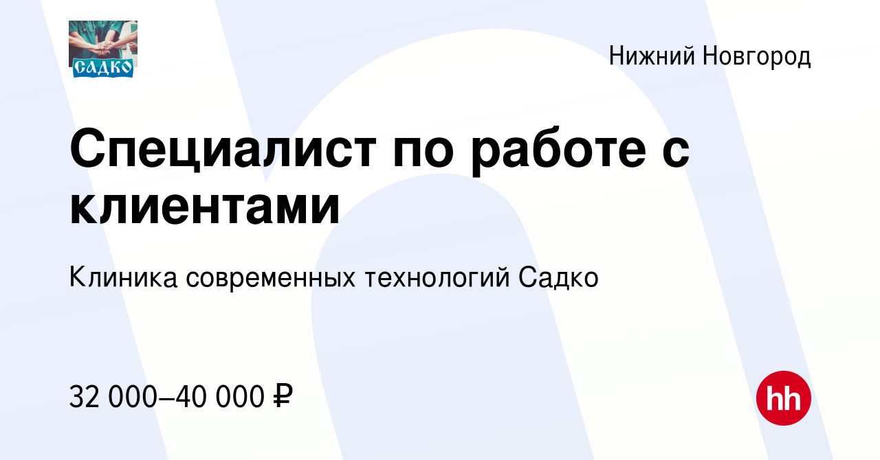 Вакансия Специалист по работе с клиентами в Нижнем Новгороде, работа в  компании Клиника современных технологий Садко (вакансия в архиве c 18  апреля 2023)