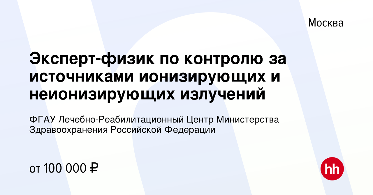 Вакансия Эксперт-физик по контролю за источниками ионизирующих и  неионизирующих излучений в Москве, работа в компании ФГАУ  Лечебно-Реабилитационный Центр Министерства Здравоохранения Российской  Федерации (вакансия в архиве c 17 мая 2023)