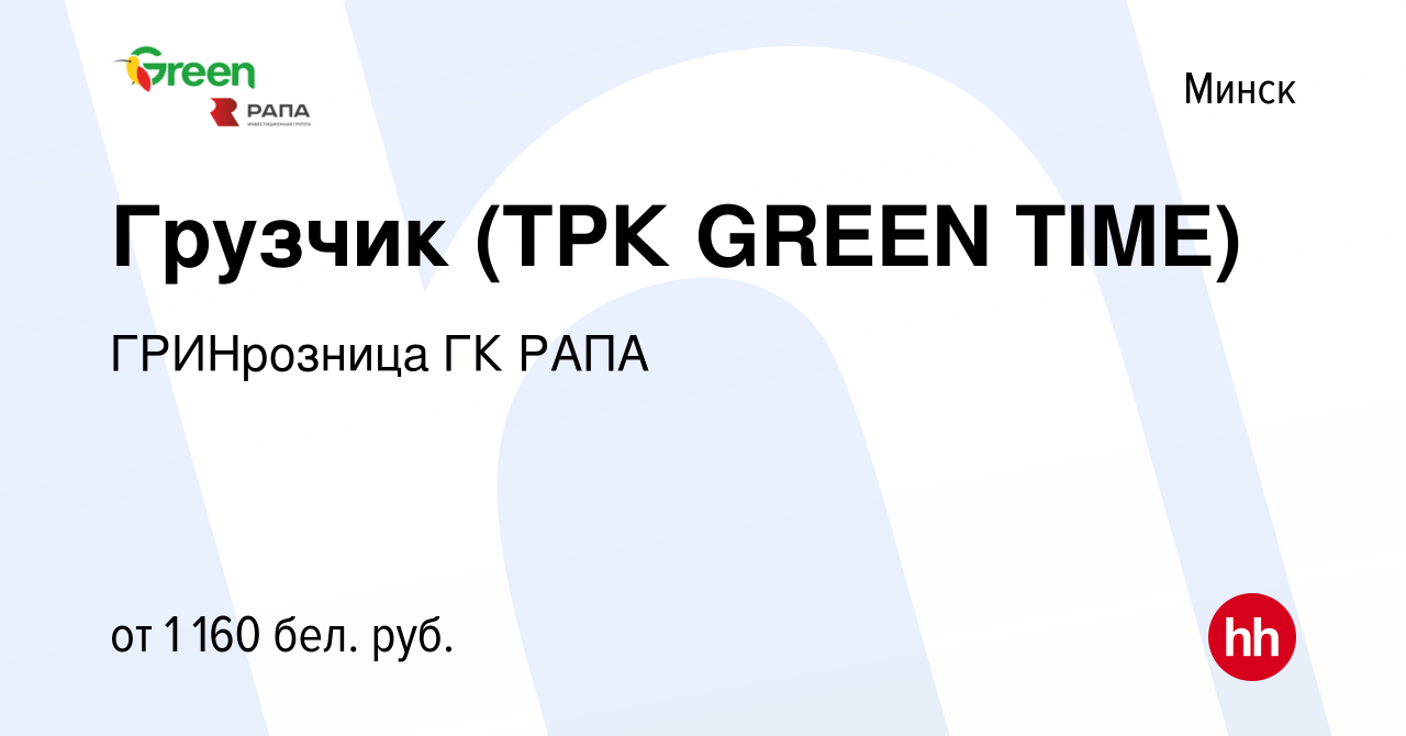 Вакансия Грузчик (ТРК GREEN TIME) в Минске, работа в компании ГРИНрозница  ГК РАПА (вакансия в архиве c 6 апреля 2022)