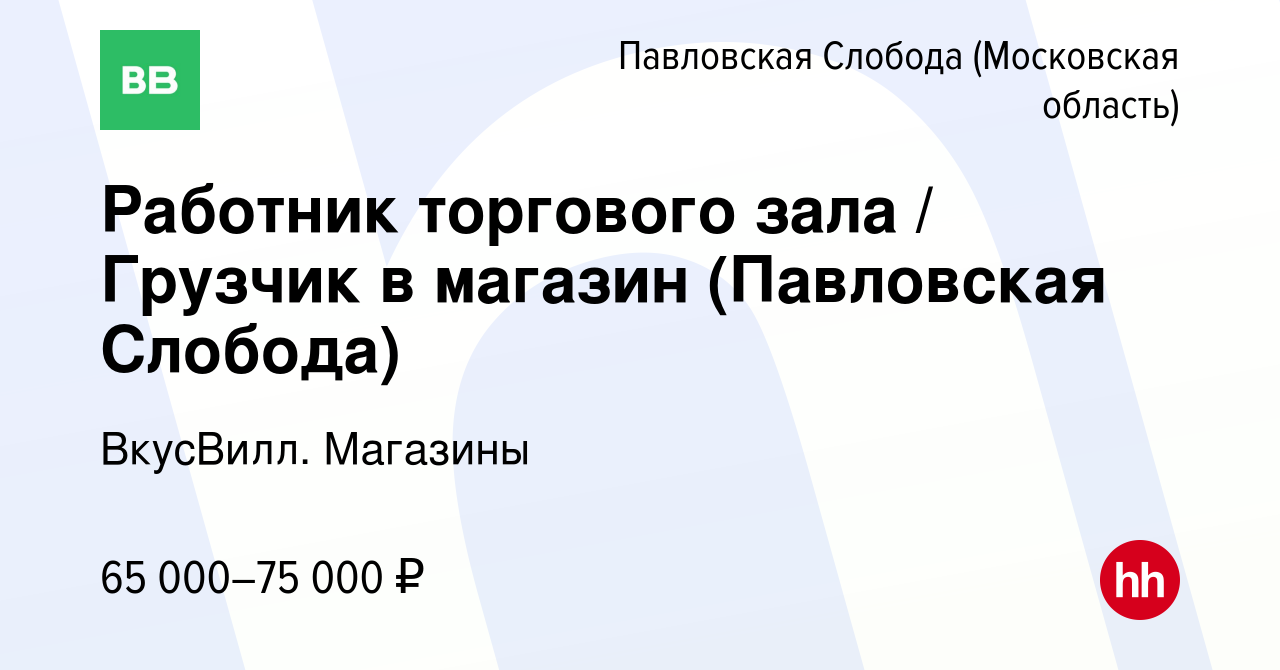 Вакансия Работник торгового зала / Грузчик в магазин (Павловская Слобода) в  Павловской Слободе, работа в компании ВкусВилл. Магазины