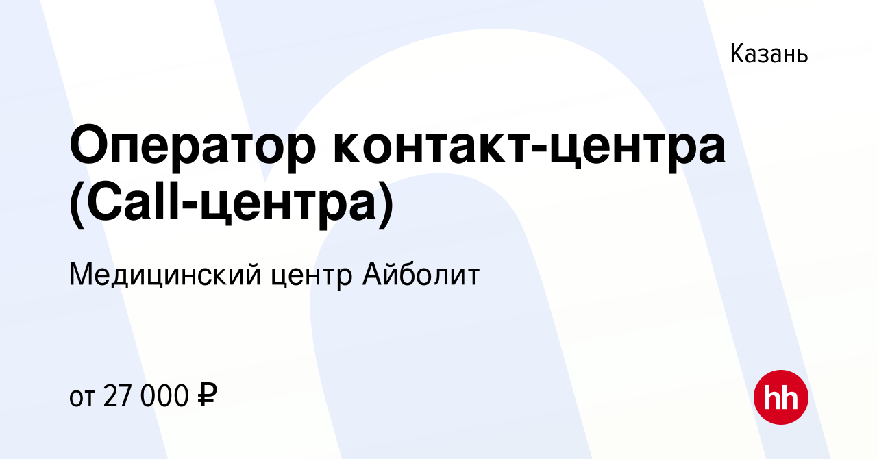 Вакансия Оператор контакт-центра (Call-центра) в Казани, работа в компании  Медицинский центр Айболит (вакансия в архиве c 11 февраля 2022)