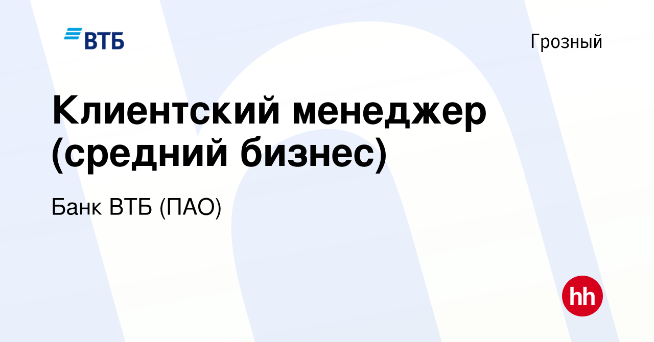 Вакансия Клиентский менеджер (средний бизнес) в Грозном, работа в компании  Банк ВТБ (ПАО) (вакансия в архиве c 10 апреля 2022)