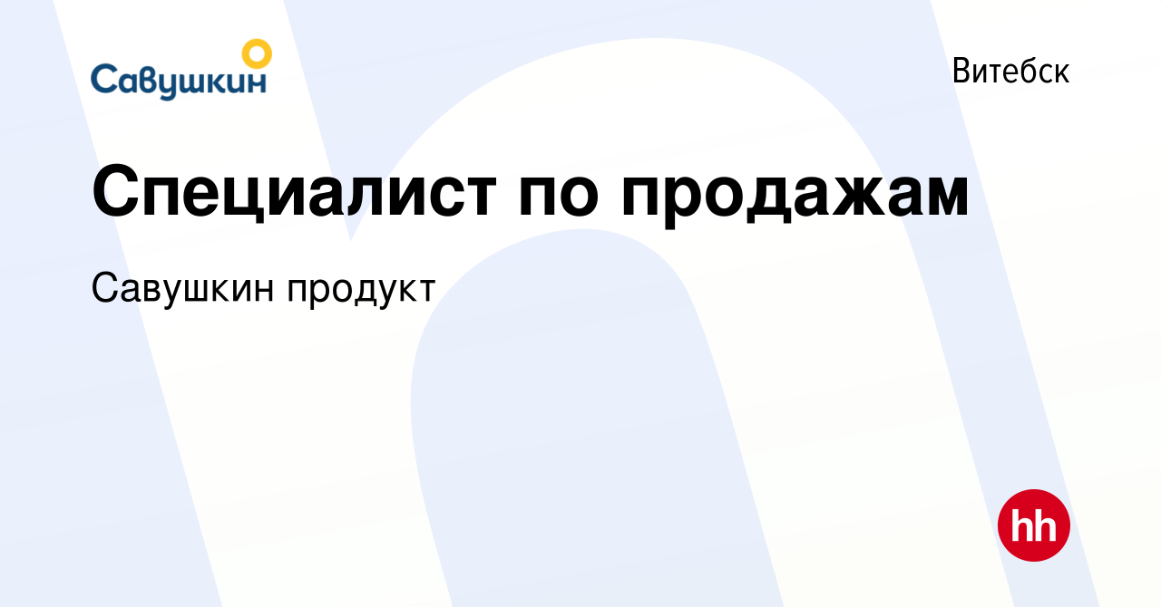 Вакансия Специалист по продажам в Витебске, работа в компании Савушкин  продукт (вакансия в архиве c 11 февраля 2022)