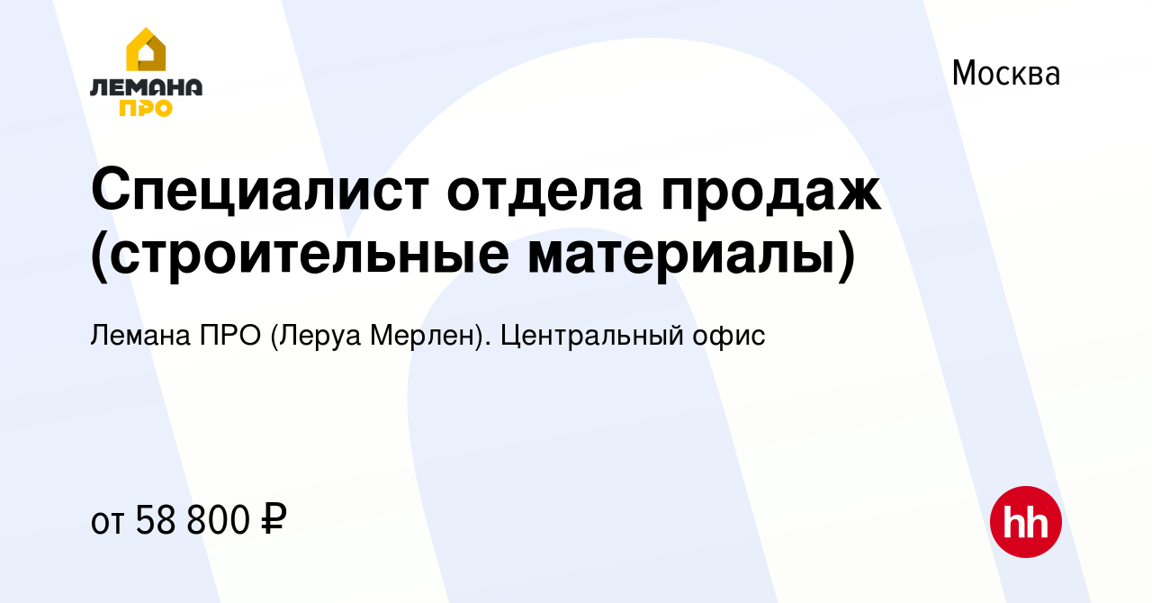 Вакансия Специалист отдела продаж (строительные материалы) в Москве, работа  в компании Леруа Мерлен. Центральный офис (вакансия в архиве c 27 декабря  2022)