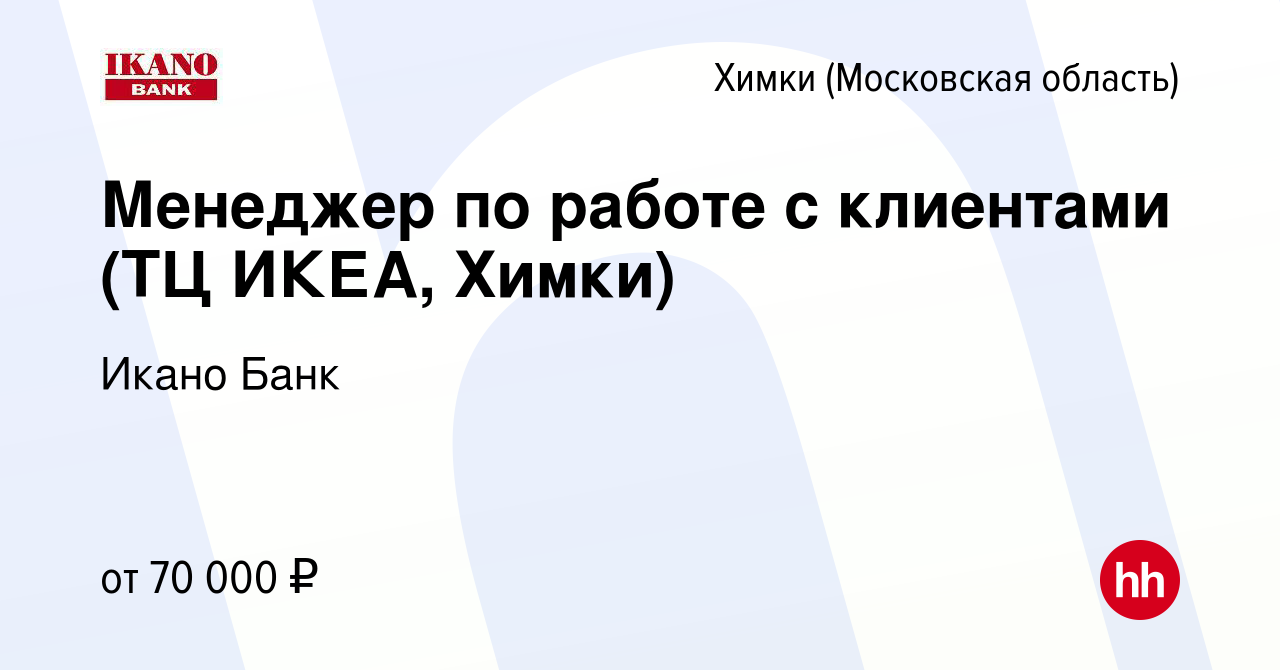 Вакансия Менеджер по работе с клиентами (ТЦ ИКЕА, Химки) в Химках, работа в  компании Икано Банк (вакансия в архиве c 19 марта 2022)