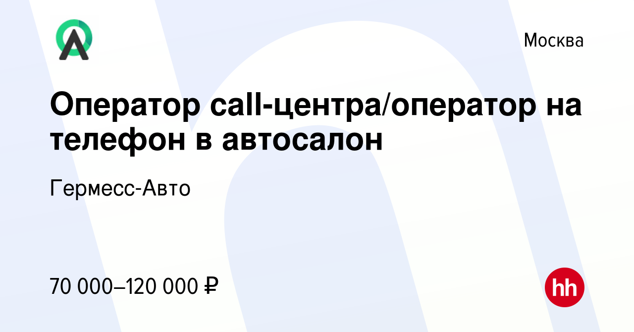 Вакансия Оператор call-центра/оператор на телефон в автосалон в Москве,  работа в компании Гермесс-Авто (вакансия в архиве c 12 февраля 2022)