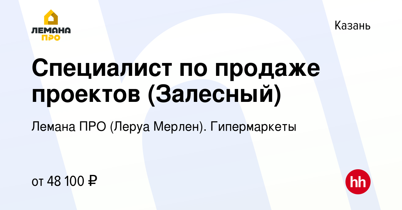 Вакансия Специалист по продаже проектов (Залесный) в Казани, работа в  компании Леруа Мерлен. Гипермаркеты (вакансия в архиве c 8 сентября 2022)