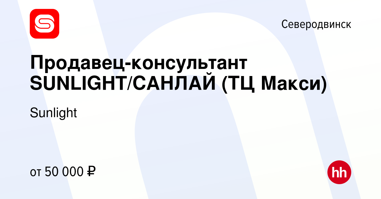 Вакансия Продавец-консультант SUNLIGHT/САНЛАЙ (ТЦ Макси) в Северодвинске,  работа в компании Sunlight (вакансия в архиве c 16 октября 2022)