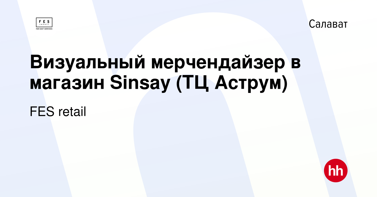 Вакансия Визуальный мерчендайзер в магазин Sinsay (ТЦ Аструм) в Салавате,  работа в компании FES retail (вакансия в архиве c 16 февраля 2022)