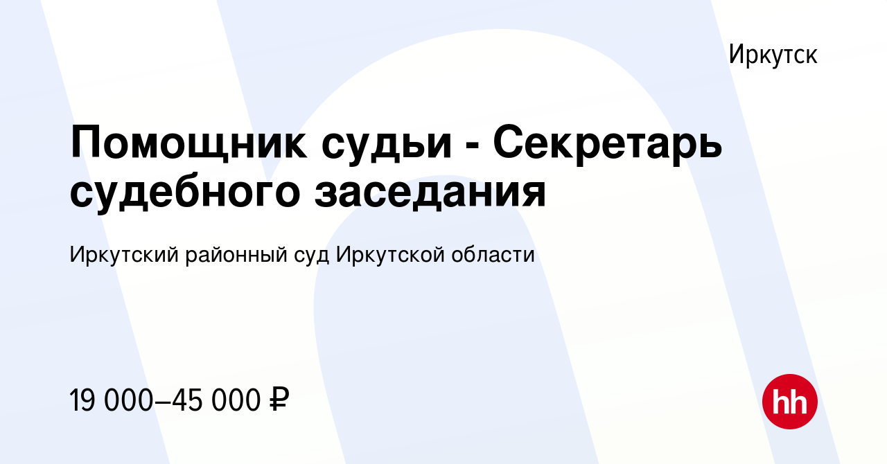 Вакансия Помощник судьи - Секретарь судебного заседания в Иркутске, работа  в компании Иркутский районный суд Иркутской области (вакансия в архиве c 17  февраля 2022)