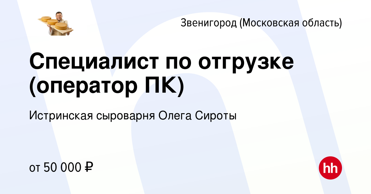 Вакансия Специалист по отгрузке (оператор ПК) в Звенигороде, работа в  компании Истринская сыроварня Олега Сироты (вакансия в архиве c 7 февраля  2022)