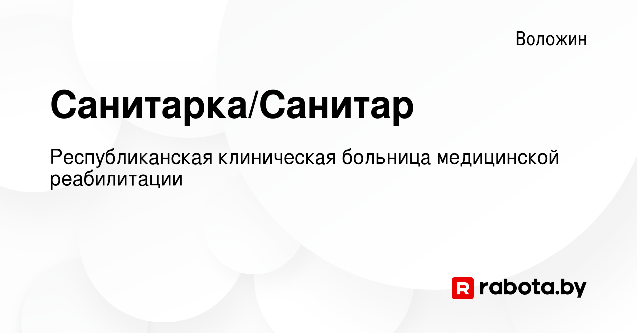 Вакансия Санитарка/Санитар в Воложине, работа в компании Республиканская  клиническая больница медицинской реабилитации (вакансия в архиве c 16 марта  2022)