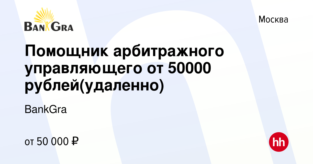 Вакансия Помощник арбитражного управляющего от 50000 рублей(удаленно) в  Москве, работа в компании BankGra (вакансия в архиве c 18 февраля 2022)