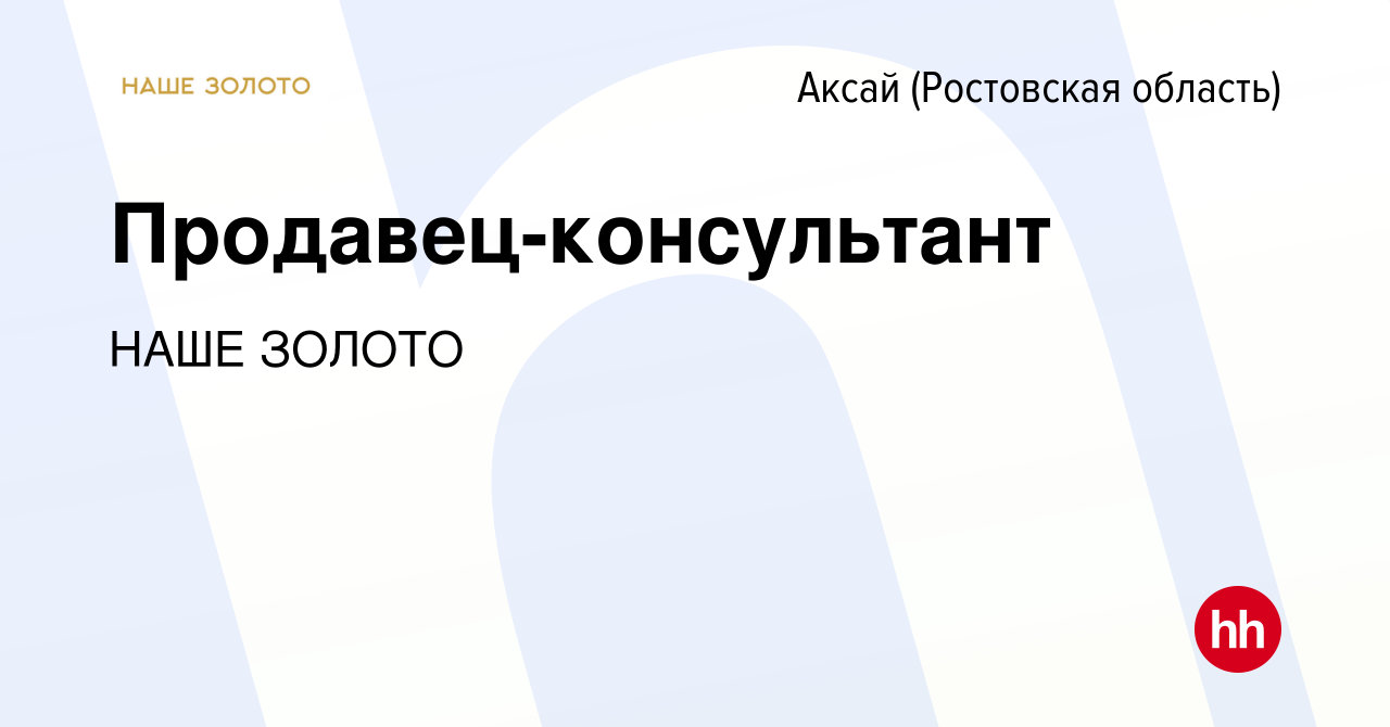 Вакансия Продавец-консультант в Аксае, работа в компании НАШЕ ЗОЛОТО  (вакансия в архиве c 11 декабря 2022)