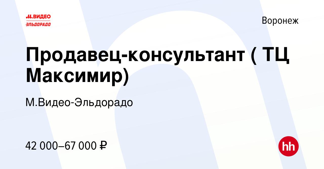 Вакансия Продавец-консультант ( ТЦ Максимир) в Воронеже, работа в компании  М.Видео-Эльдорадо (вакансия в архиве c 19 февраля 2022)