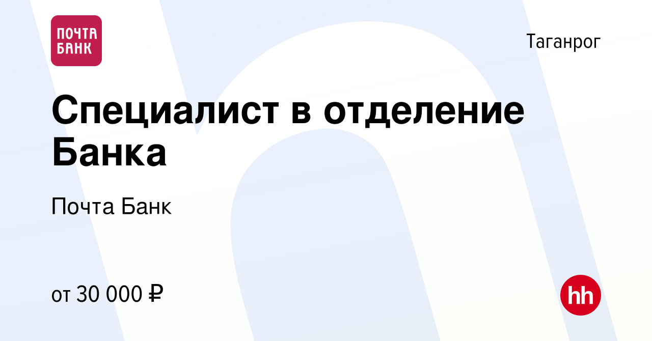 Вакансия Специалист в отделение Банка в Таганроге, работа в компании Почта  Банк (вакансия в архиве c 18 июня 2022)