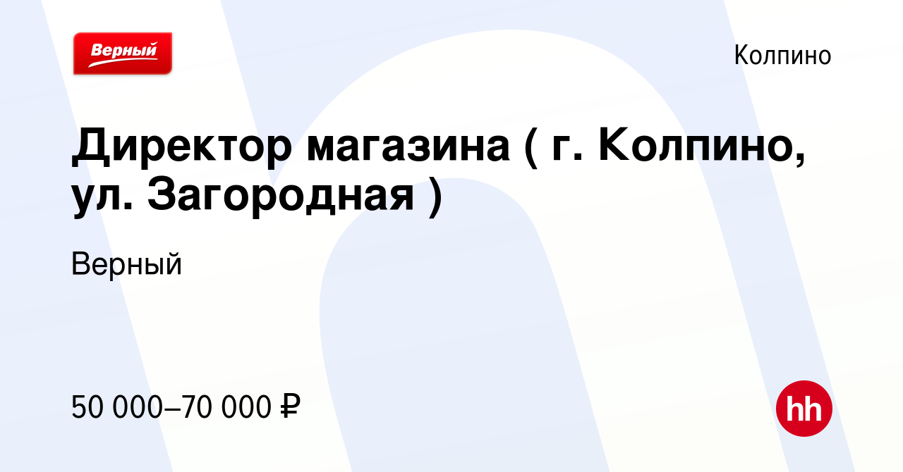 Вакансия Директор магазина ( г. Колпино, ул. Загородная ) в Колпино, работа  в компании Верный (вакансия в архиве c 18 марта 2022)