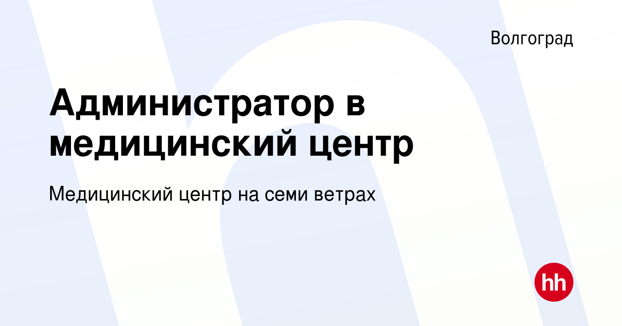 Вакансия Администратор в медицинский центр в Волгограде, работа в компании  Медицинский центр на семи ветрах (вакансия в архиве c 20 февраля 2022)