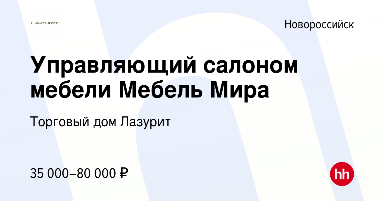 Вакансия Управляющий салоном мебели Мебель Мира в Новороссийске, работа в  компании Торговый дом Лазурит (вакансия в архиве c 20 февраля 2022)