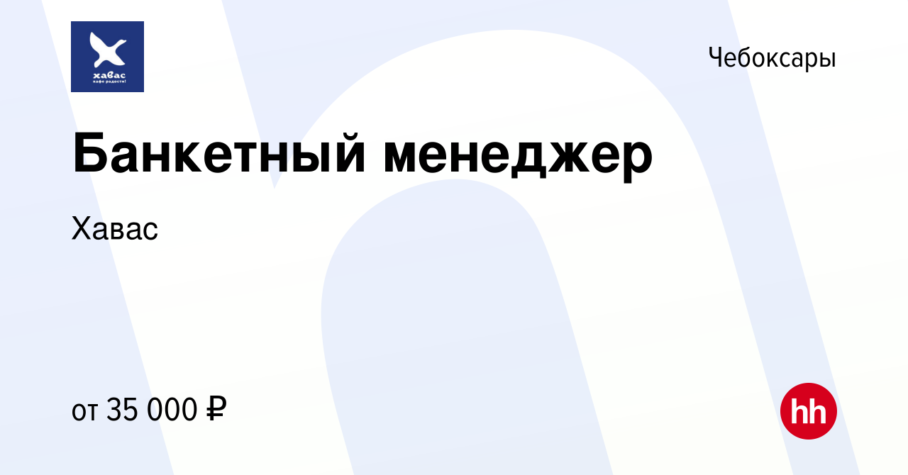 Вакансия Банкетный менеджер в Чебоксарах, работа в компании Хавас (вакансия  в архиве c 20 февраля 2022)