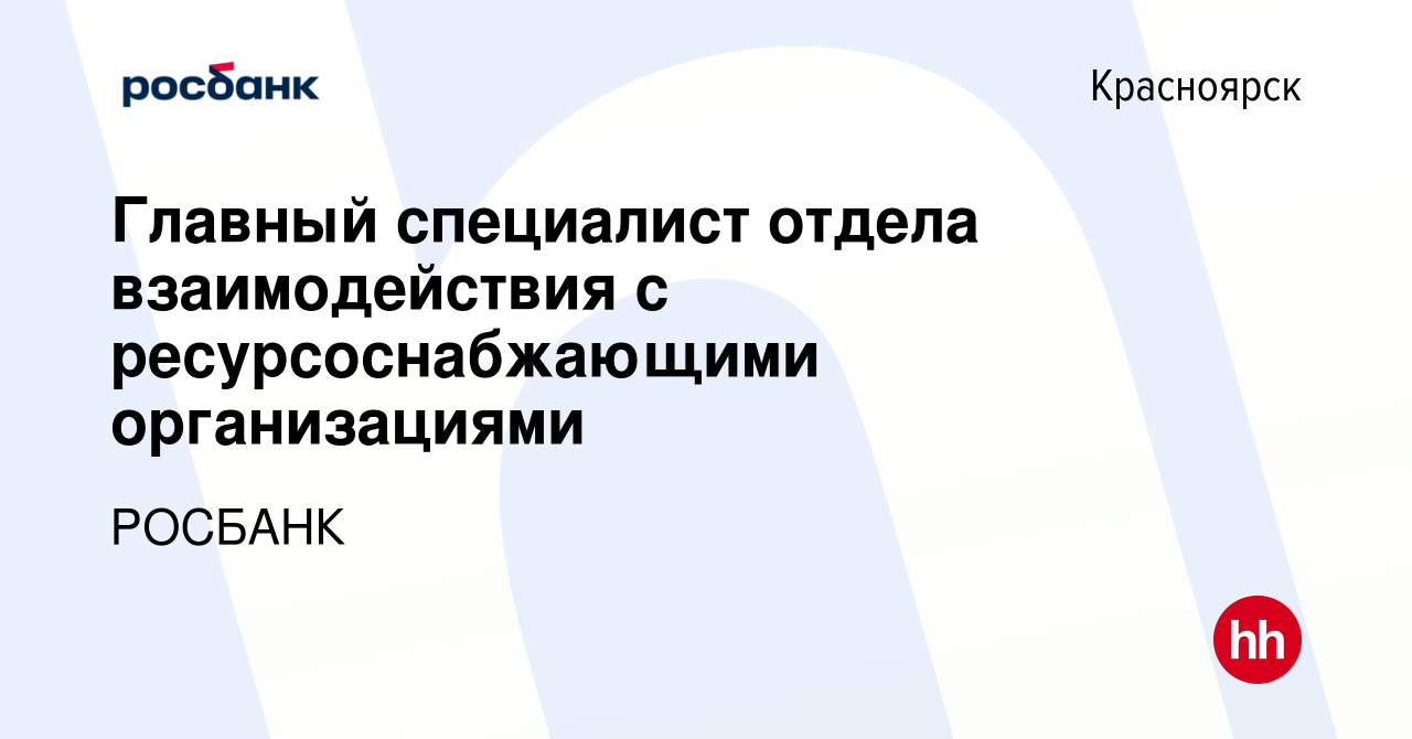 Вакансия Главный специалист отдела взаимодействия с ресурсоснабжающими  организациями в Красноярске, работа в компании «РОСБАНК» (вакансия в архиве  c 20 февраля 2022)