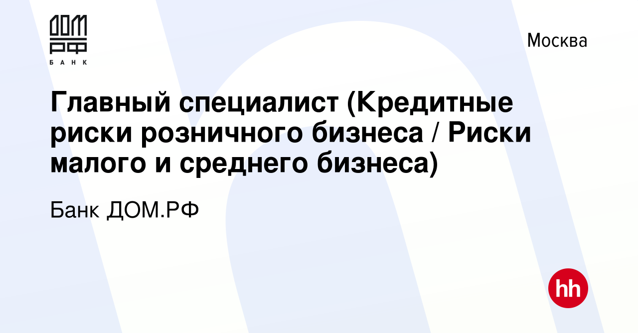 Вакансия Главный специалист (Кредитные риски розничного бизнеса / Риски  малого и среднего бизнеса) в Москве, работа в компании Банк ДОМ.РФ  (вакансия в архиве c 14 марта 2022)