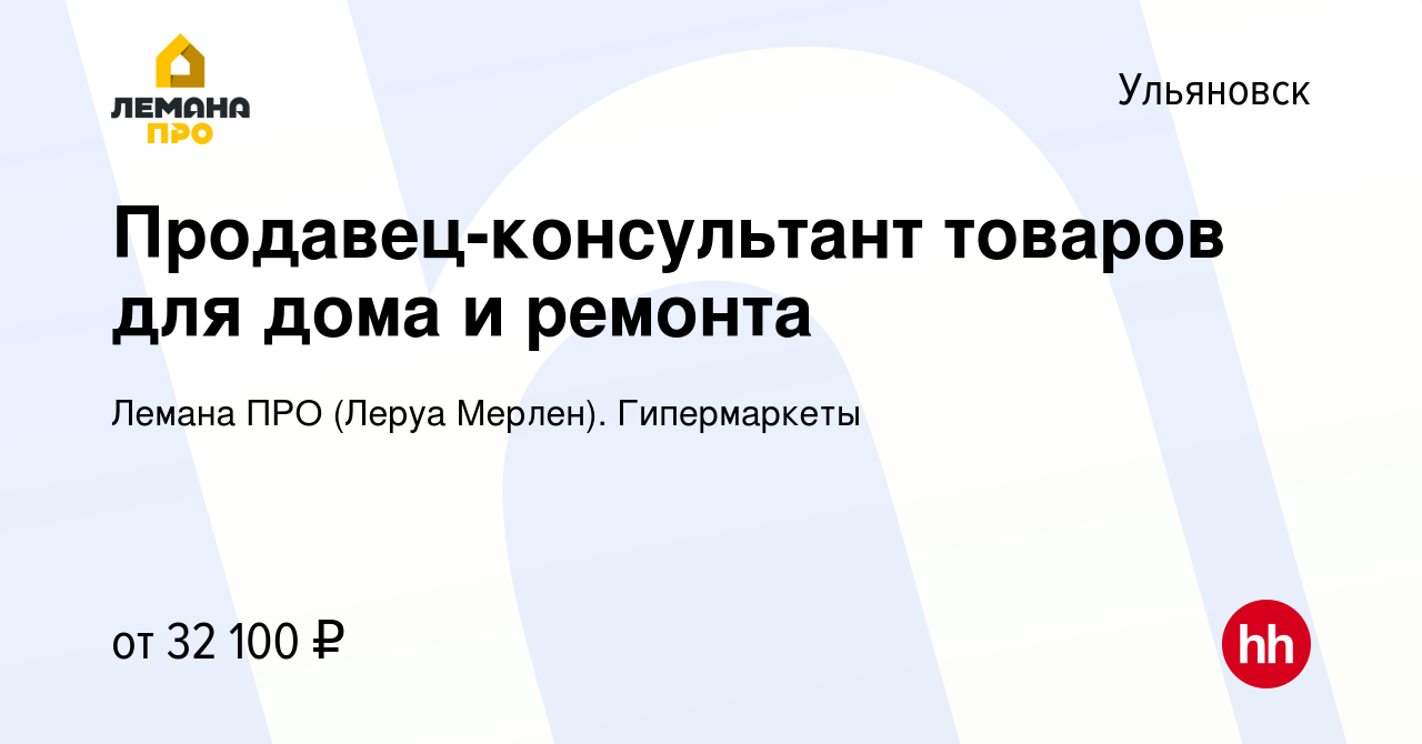 Вакансия Продавец-консультант товаров для дома и ремонта в Ульяновске,  работа в компании Леруа Мерлен. Гипермаркеты (вакансия в архиве c 6 июня  2022)